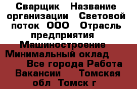 Сварщик › Название организации ­ Световой поток, ООО › Отрасль предприятия ­ Машиностроение › Минимальный оклад ­ 50 000 - Все города Работа » Вакансии   . Томская обл.,Томск г.